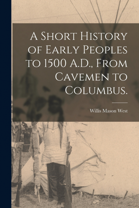 A Short History of Early Peoples to 1500 A.D., From Cavemen to Columbus.