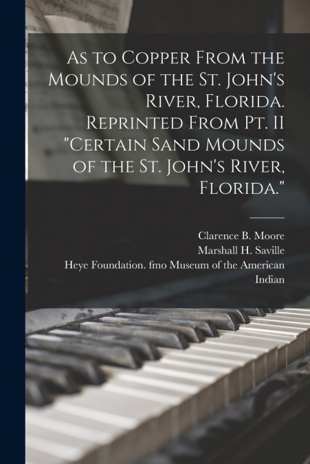 As to Copper From the Mounds of the St. John’s River, Florida. Reprinted From Pt. II 'Certain Sand Mounds of the St. John’s River, Florida.'