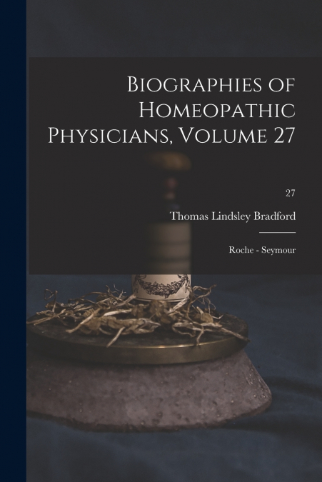 Biographies of Homeopathic Physicians, Volume 27