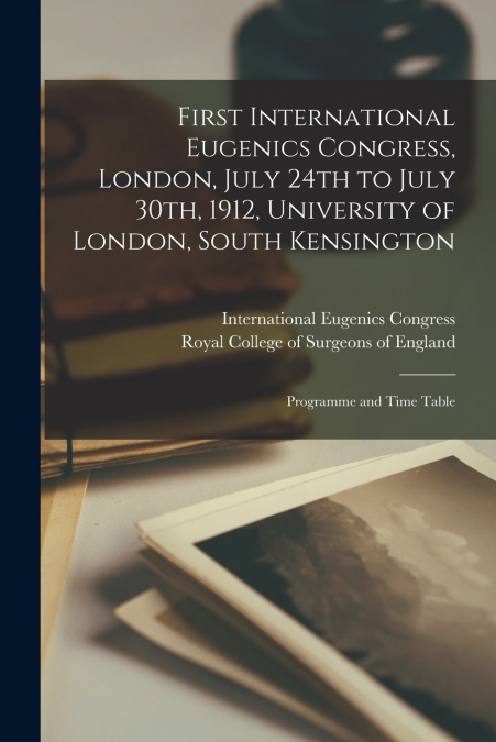 First International Eugenics Congress, London, July 24th to July 30th, 1912, University of London, South Kensington