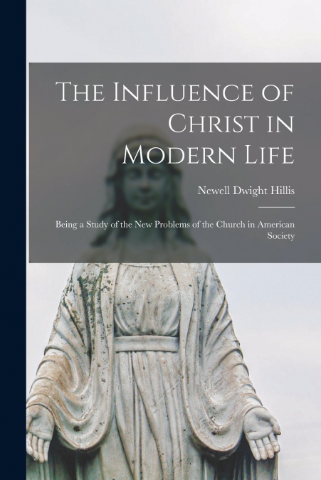The Influence of Christ in Modern Life [microform]