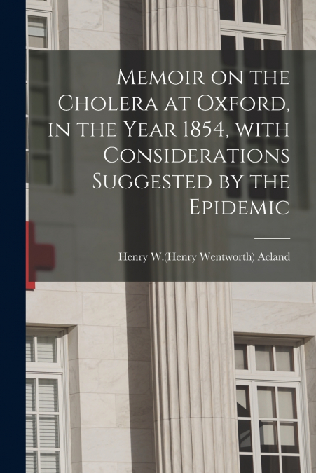 Memoir on the Cholera at Oxford, in the Year 1854, With Considerations Suggested by the Epidemic