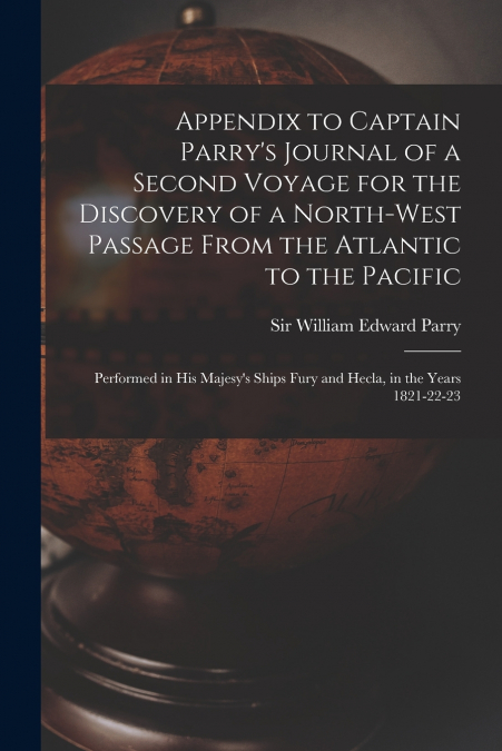 Appendix to Captain Parry’s Journal of a Second Voyage for the Discovery of a North-west Passage From the Atlantic to the Pacific