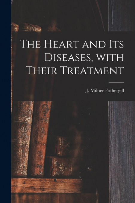 The Heart and Its Diseases, With Their Treatment