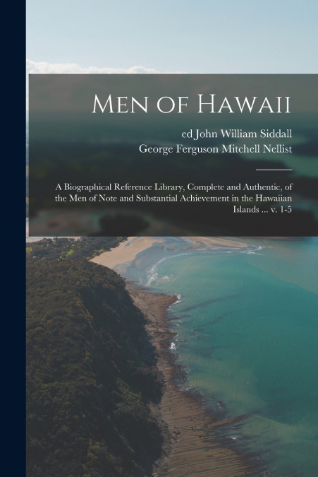 Men of Hawaii; a Biographical Reference Library, Complete and Authentic, of the Men of Note and Substantial Achievement in the Hawaiian Islands ... V. 1-5