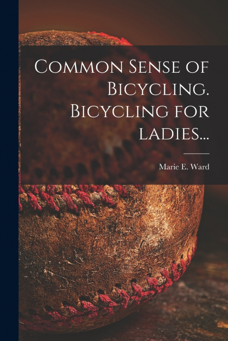 Common Sense of Bicycling. Bicycling for Ladies...