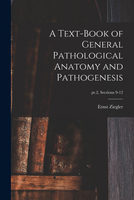 A Text-book of General Pathological Anatomy and Pathogenesis; pt.2, sections 9-12