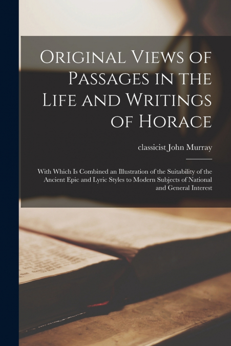 Original Views of Passages in the Life and Writings of Horace