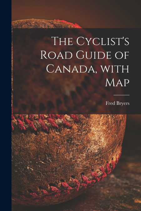 The Cyclist’s Road Guide of Canada, With Map [microform]