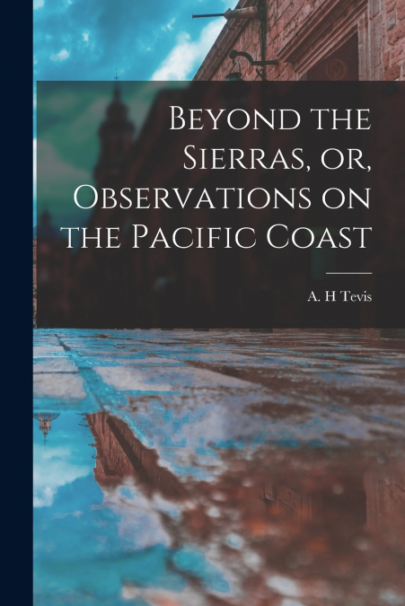 Beyond the Sierras, or, Observations on the Pacific Coast