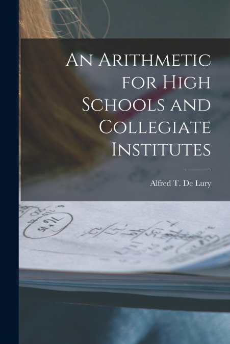 An Arithmetic for High Schools and Collegiate Institutes [microform]