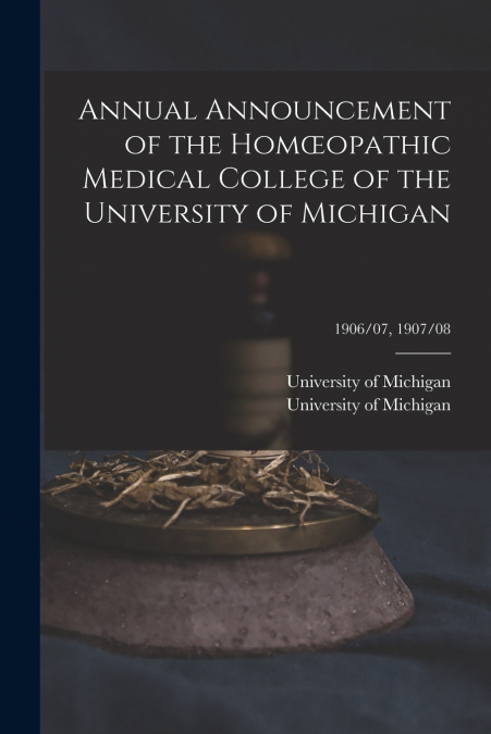 Annual Announcement of the Homœopathic Medical College of the University of Michigan; 1906/07, 1907/08