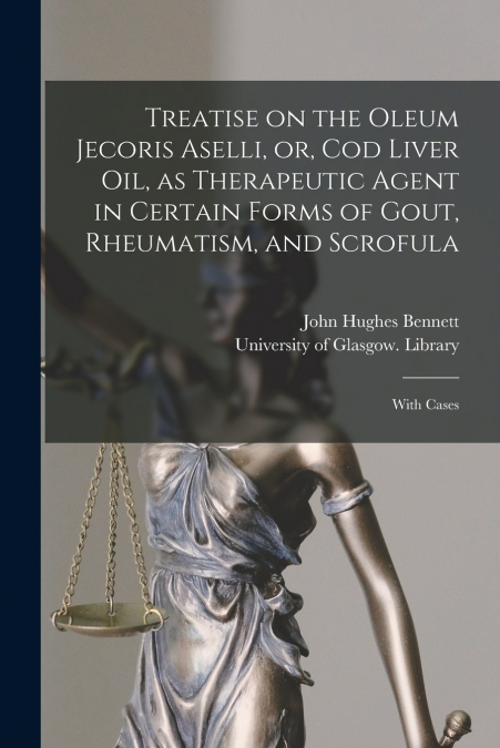Treatise on the Oleum Jecoris Aselli, or, Cod Liver Oil, as Therapeutic Agent in Certain Forms of Gout, Rheumatism, and Scrofula [electronic Resource]