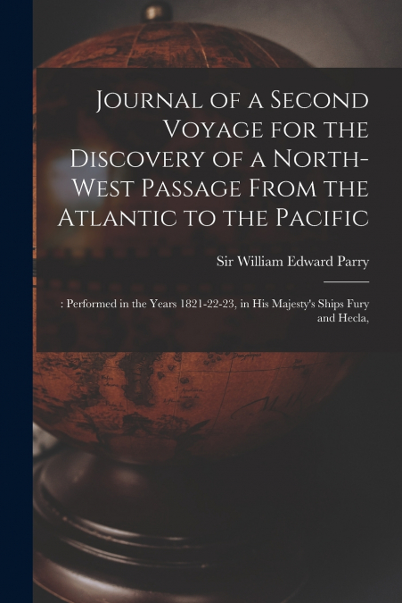 Journal of a Second Voyage for the Discovery of a North-west Passage From the Atlantic to the Pacific;