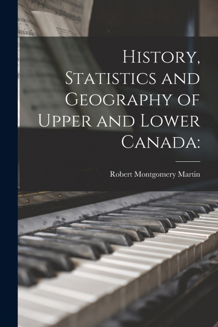 History, Statistics and Geography of Upper and Lower Canada