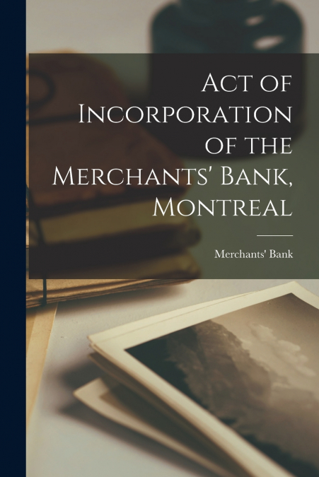 Act of Incorporation of the Merchants’ Bank, Montreal [microform]
