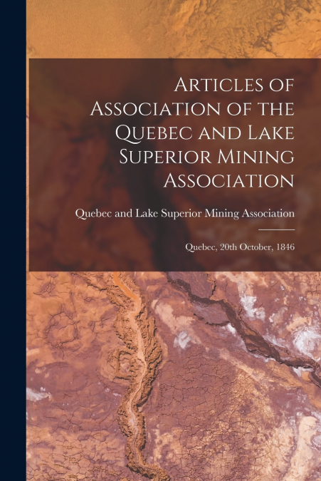 Articles of Association of the Quebec and Lake Superior Mining Association [microform]