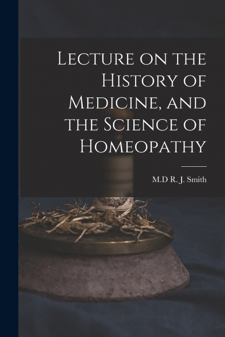 Lecture on the History of Medicine, and the Science of Homeopathy [microform]