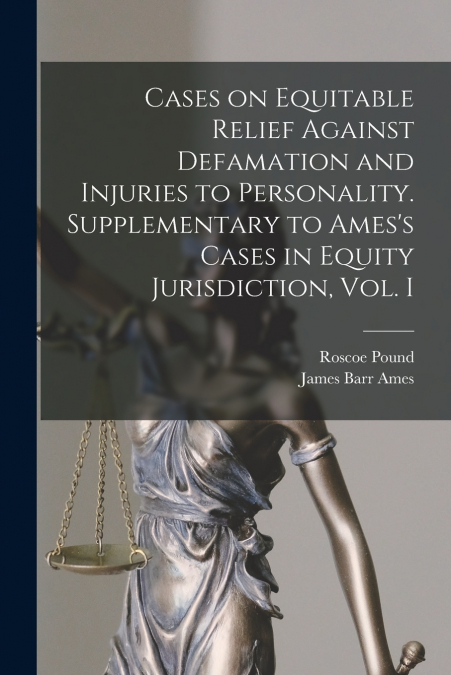 Cases on Equitable Relief Against Defamation and Injuries to Personality. Supplementary to Ames’s Cases in Equity Jurisdiction, Vol. I