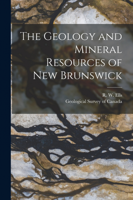 The Geology and Mineral Resources of New Brunswick [microform]