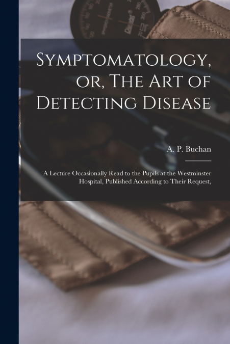 Symptomatology, or, The Art of Detecting Disease