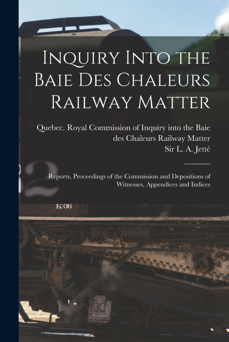 Inquiry Into the Baie Des Chaleurs Railway Matter [microform]