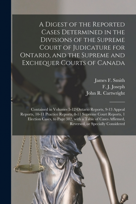 A Digest of the Reported Cases Determined in the Divisions of the Supreme Court of Judicature for Ontario, and the Supreme and Exchequer Courts of Canada [microform]