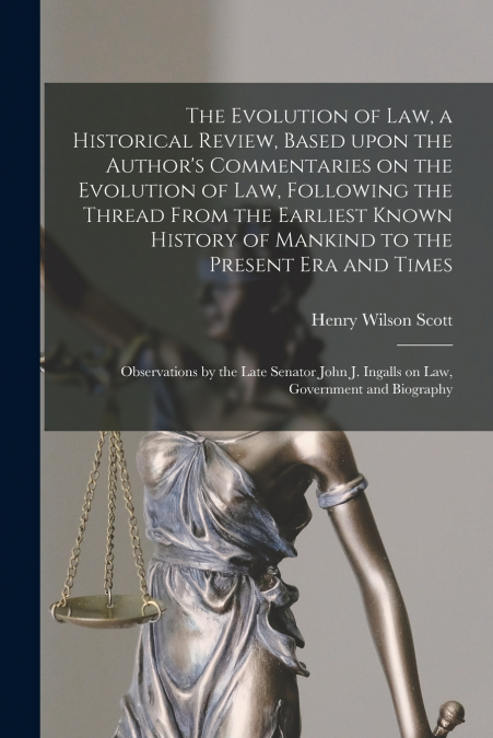 The Evolution of Law, a Historical Review, Based Upon the Author’s Commentaries on the Evolution of Law, Following the Thread From the Earliest Known History of Mankind to the Present Era and Times; O