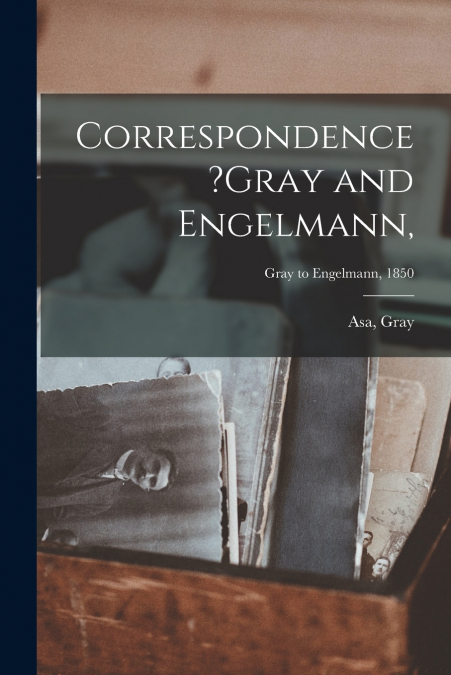 Correspondence ?Gray and Engelmann,; Gray to Engelmann, 1850