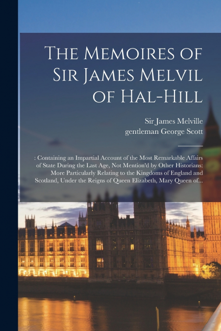 The Memoires of Sir James Melvil of Hal-hill