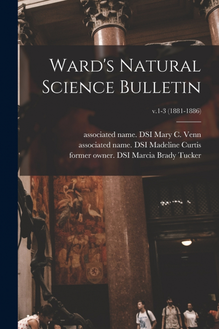 Ward’s Natural Science Bulletin; v.1-3 (1881-1886)