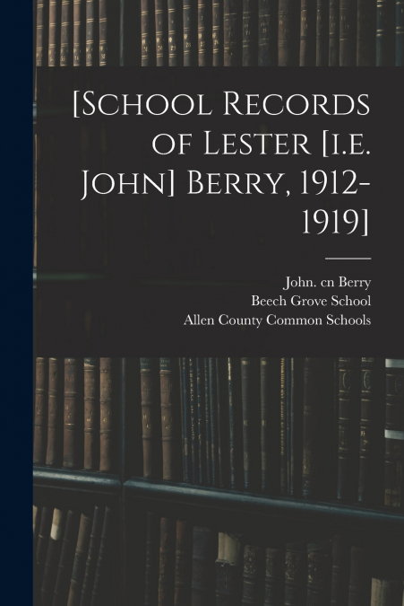 [School Records of Lester [i.e. John] Berry, 1912-1919]