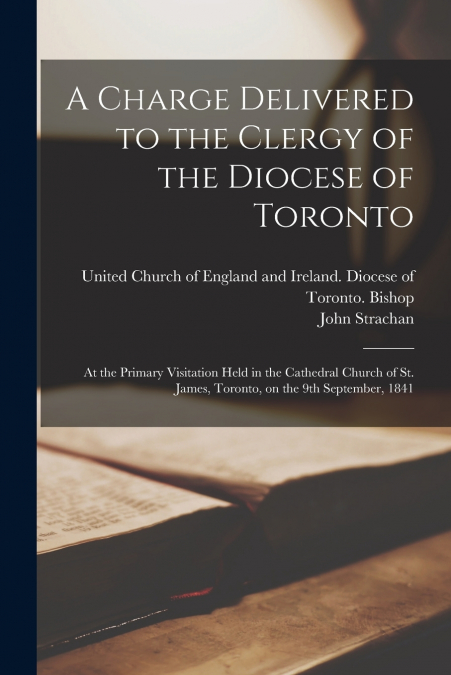 A Charge Delivered to the Clergy of the Diocese of Toronto [microform]