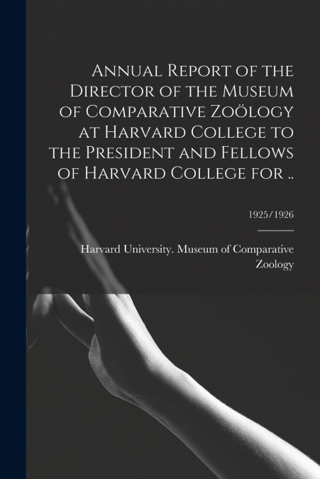 Annual Report of the Director of the Museum of Comparative Zoölogy at Harvard College to the President and Fellows of Harvard College for ..; 1925/1926
