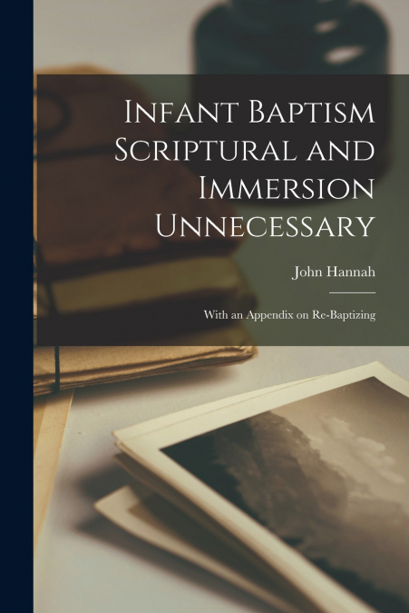 Infant Baptism Scriptural and Immersion Unnecessary [microform]