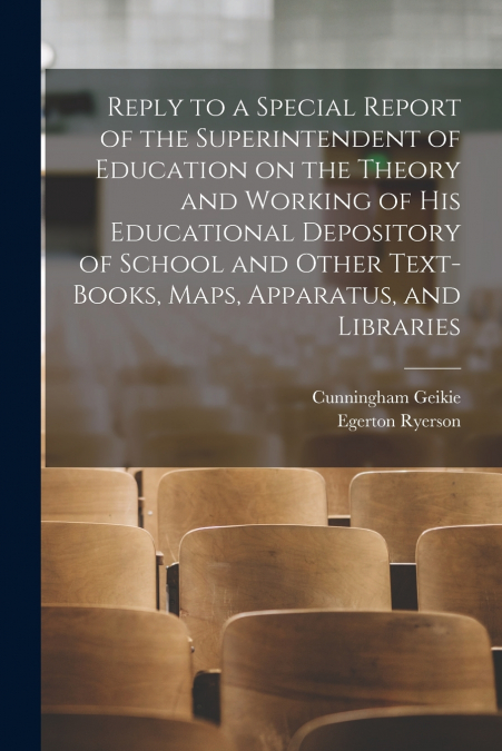 Reply to a Special Report of the Superintendent of Education on the Theory and Working of His Educational Depository of School and Other Text-books, Maps, Apparatus, and Libraries [microform]