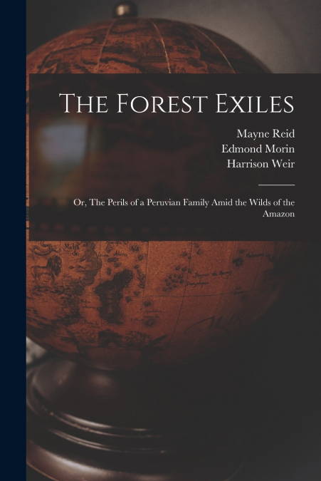 The Forest Exiles ; or, The Perils of a Peruvian Family Amid the Wilds of the Amazon
