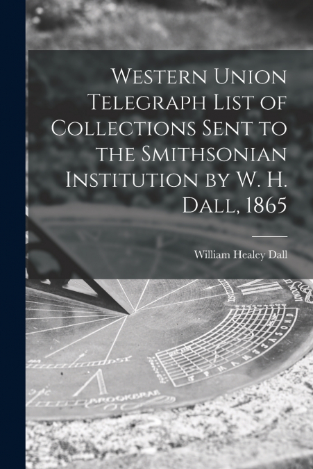 Western Union Telegraph List of Collections Sent to the Smithsonian Institution by W. H. Dall, 1865
