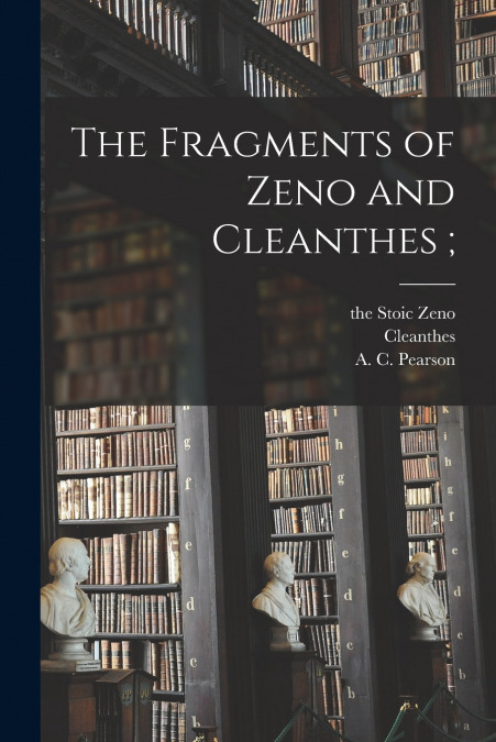 The Fragments of Zeno and Cleanthes ;