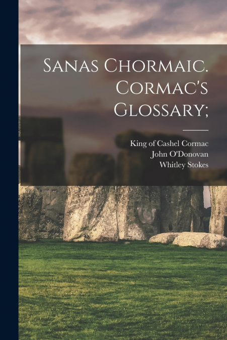 Sanas Chormaic. Cormac’s Glossary;