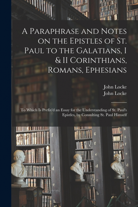 A Paraphrase and Notes on the Epistles of St. Paul to the Galatians, I & II Corinthians, Romans, Ephesians