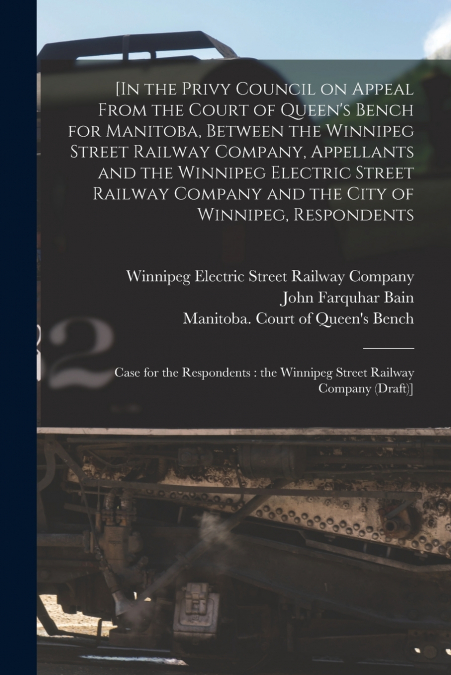 [In the Privy Council on Appeal From the Court of Queen’s Bench for Manitoba, Between the Winnipeg Street Railway Company, Appellants and the Winnipeg Electric Street Railway Company and the City of W