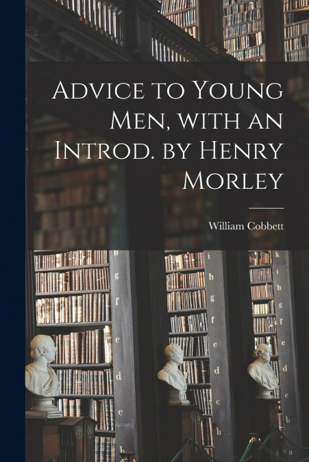 Advice to Young Men, With an Introd. by Henry Morley