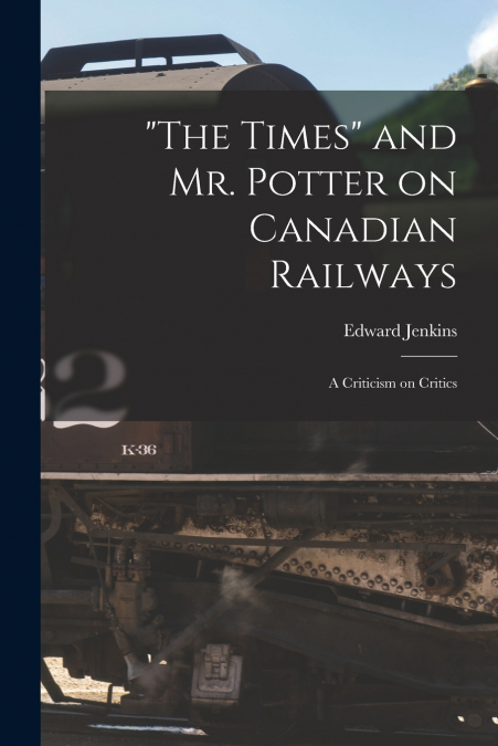 'The Times' and Mr. Potter on Canadian Railways [microform]