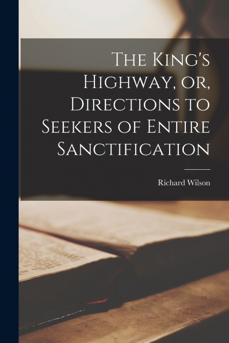 The King’s Highway, or, Directions to Seekers of Entire Sanctification [microform]