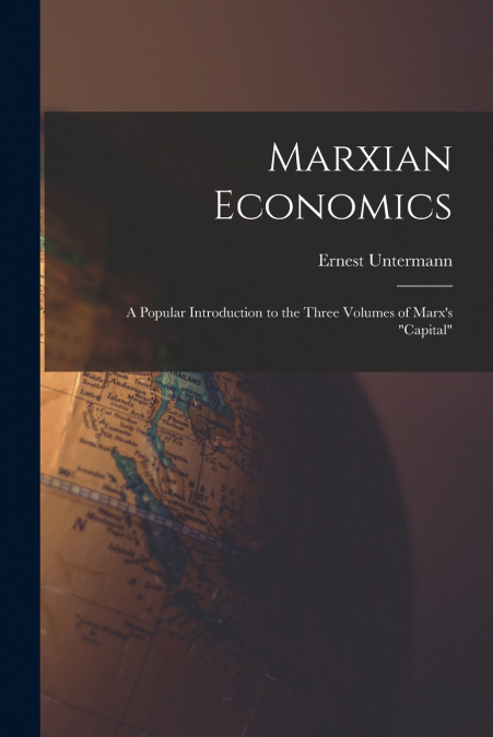 Marxian Economics; a Popular Introduction to the Three Volumes of Marx’s 'Capital'