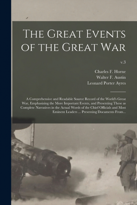 The Great Events of the Great War; a Comprehensive and Readable Source Record of the World’s Great War, Emphasizing the More Important Events, and Presenting These as Complete Narratives in the Actual