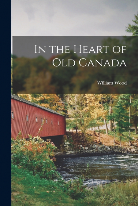 In the Heart of Old Canada [microform]