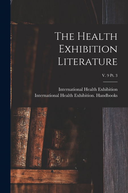 The Health Exhibition Literature; v. 9 pt. 3