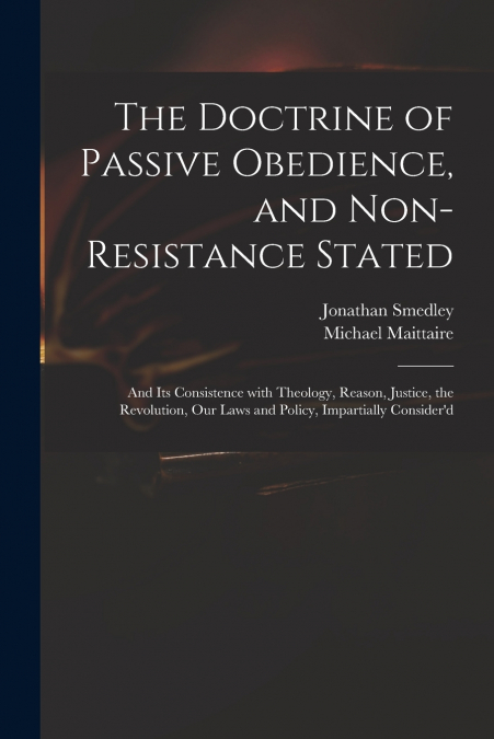The Doctrine of Passive Obedience, and Non-resistance Stated